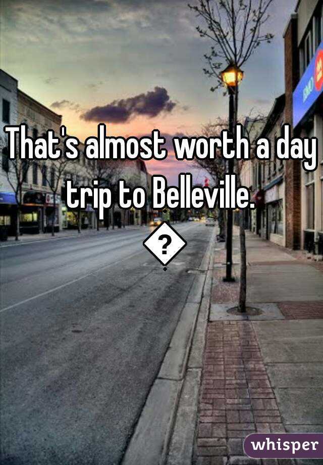 That's almost worth a day trip to Belleville.  😊