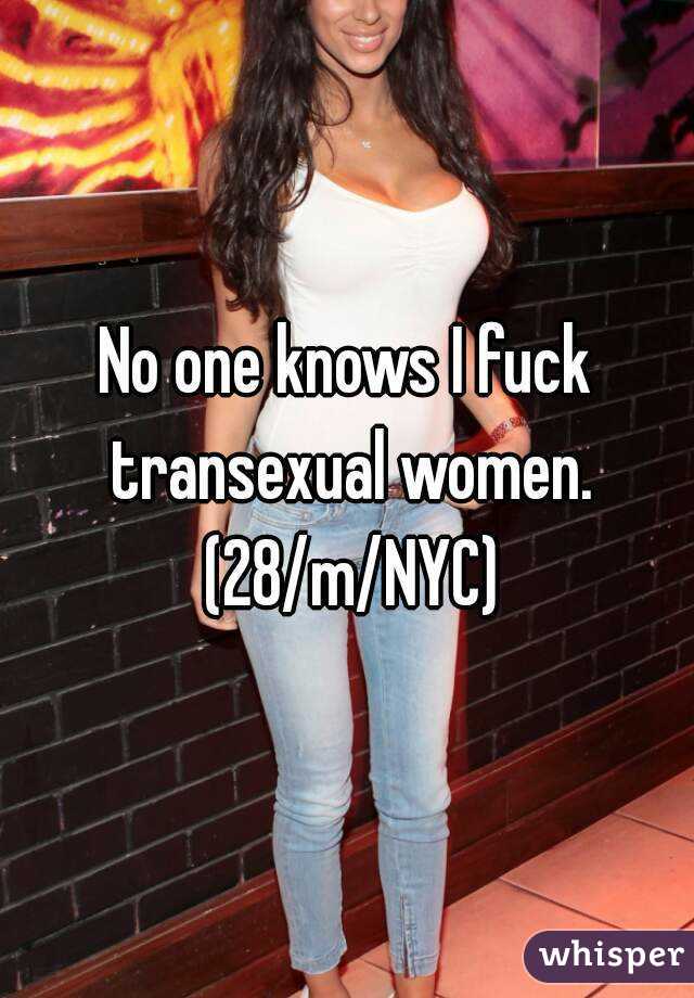 No one knows I fuck transexual women. (28/m/NYC)