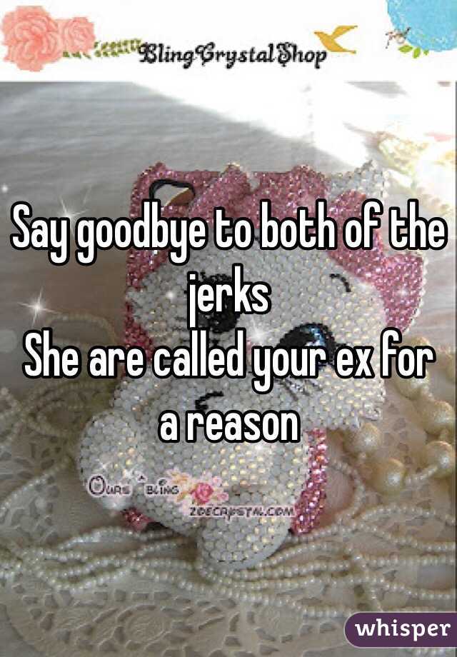 Say goodbye to both of the jerks
She are called your ex for a reason 

