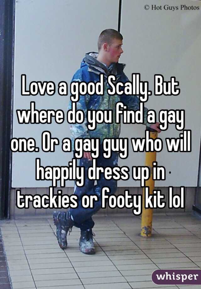 Love a good Scally. But where do you find a gay one. Or a gay guy who will happily dress up in trackies or footy kit lol