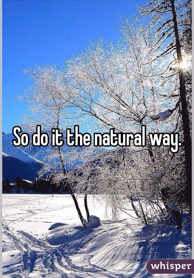So do it the natural way. 