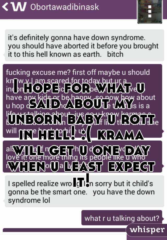 I hope for what u said about my unborn baby u rott in hell! :( krama will get u one day when u least expect it!