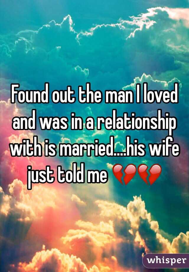 Found out the man I loved and was in a relationship with is married....his wife just told me 💔💔