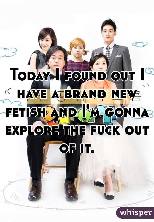 Today I found out I have a brand new fetish and I'm gonna explore the fuck out of it. 