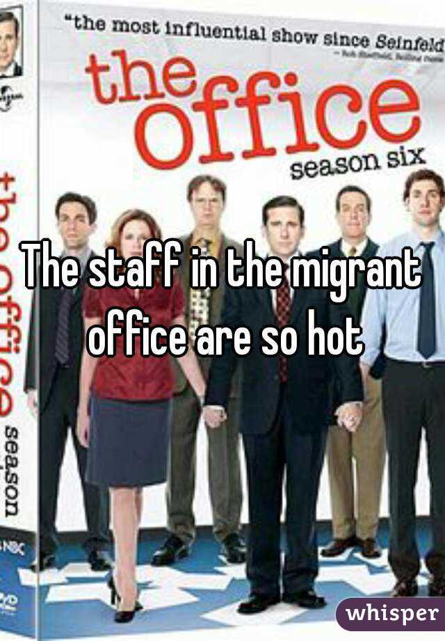 The staff in the migrant office are so hot