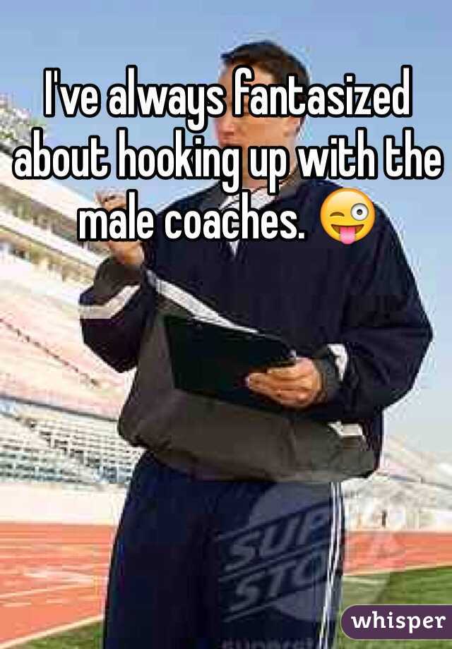 I've always fantasized about hooking up with the male coaches. 😜