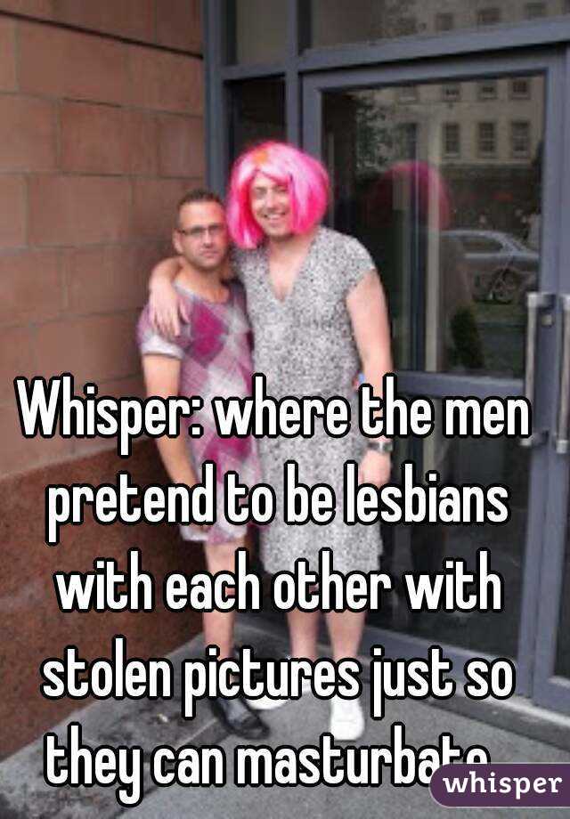 Whisper: where the men pretend to be lesbians with each other with stolen pictures just so they can masturbate. 