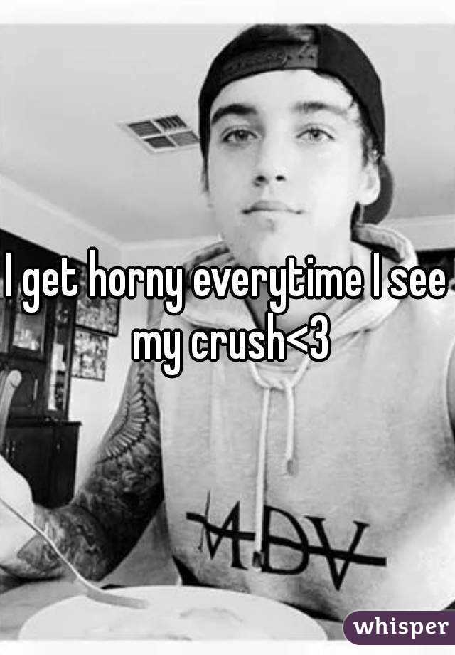 I get horny everytime I see my crush<3