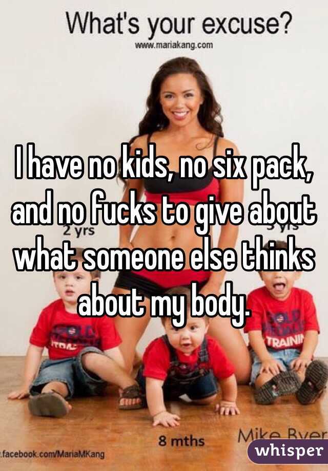 I have no kids, no six pack, and no fucks to give about what someone else thinks about my body.