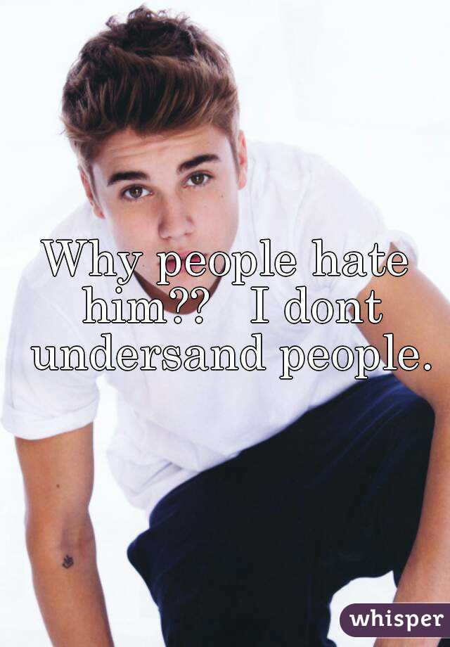 Why people hate him??   I dont undersand people.
