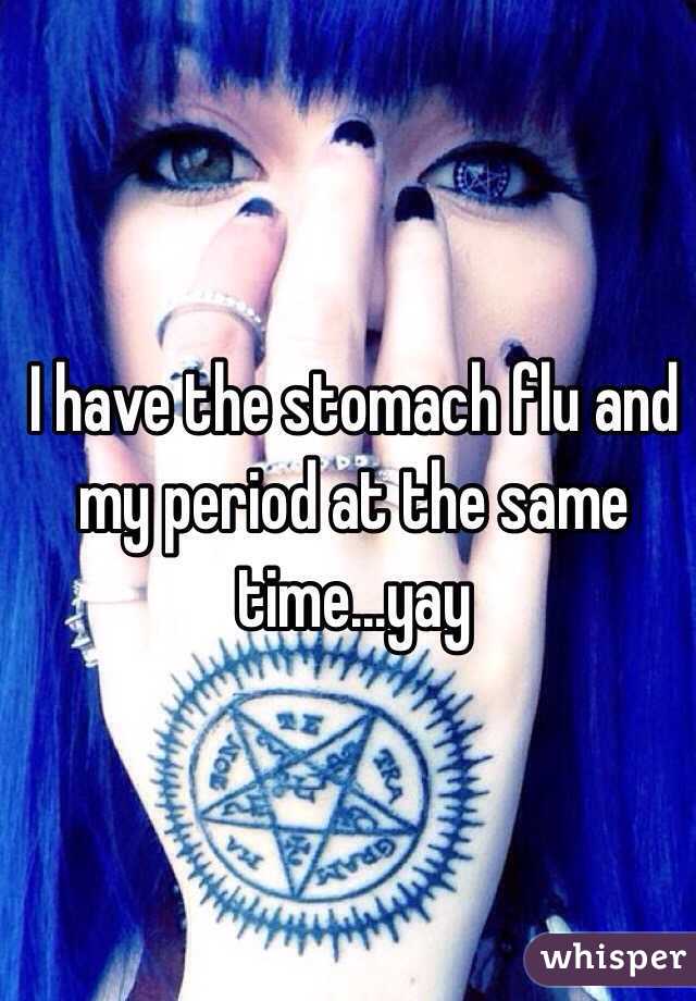 I have the stomach flu and my period at the same time...yay