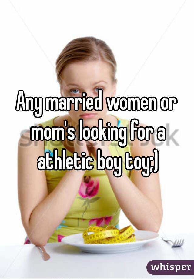 Any married women or mom's looking for a athletic boy toy;)