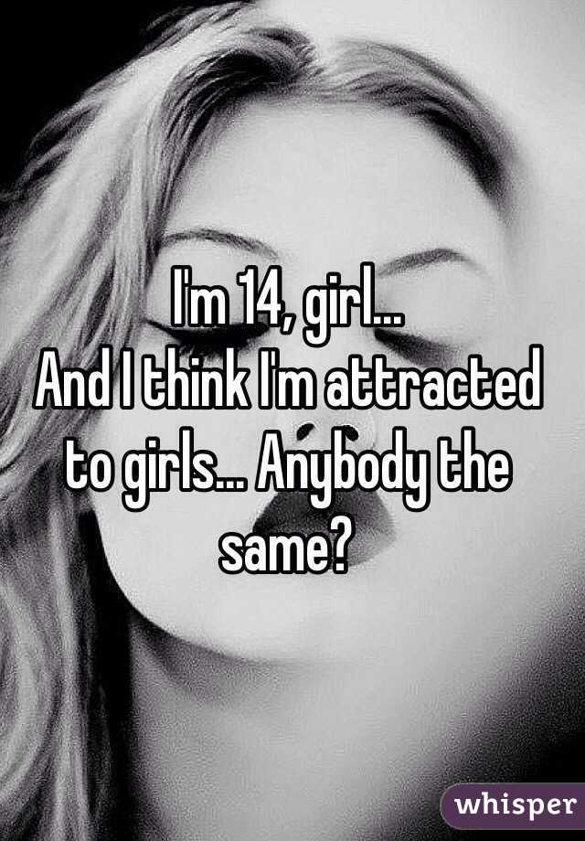 I'm 14, girl... 
And I think I'm attracted to girls... Anybody the same?