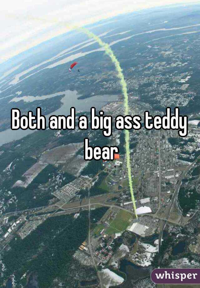 Both and a big ass teddy bear