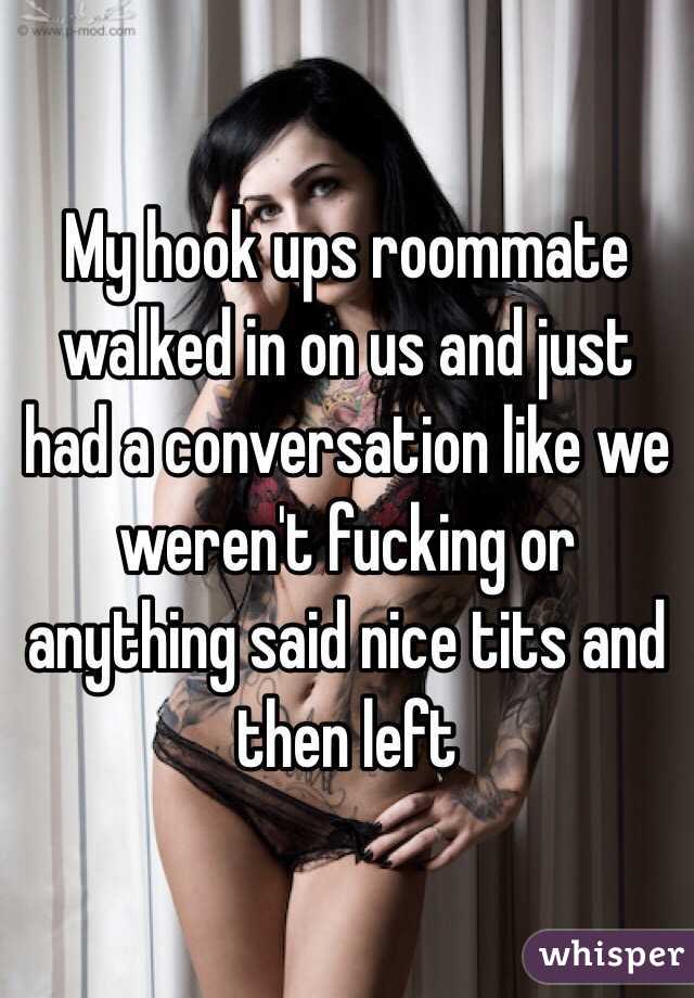 My hook ups roommate walked in on us and just had a conversation like we weren't fucking or anything said nice tits and then left