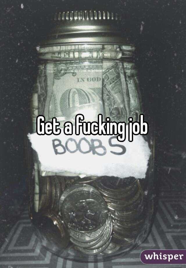 Get a fucking job
