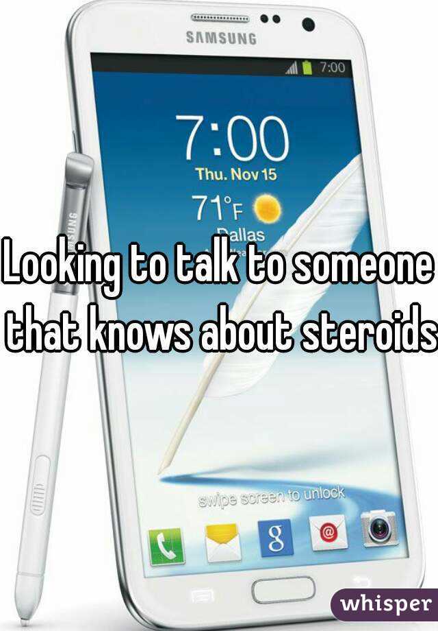 Looking to talk to someone that knows about steroids
