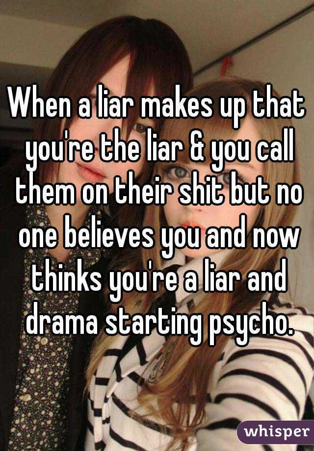 When a liar makes up that you're the liar & you call them on their shit but no one believes you and now thinks you're a liar and drama starting psycho.