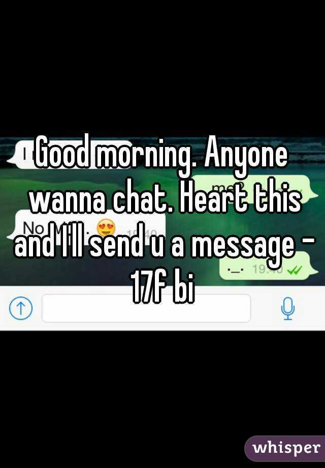 Good morning. Anyone wanna chat. Heart this and I'll send u a message - 17f bi 