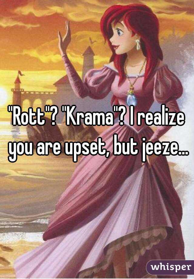 "Rott"? "Krama"? I realize you are upset, but jeeze...