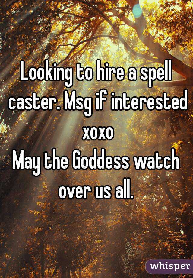 Looking to hire a spell caster. Msg if interested xoxo
May the Goddess watch over us all. 