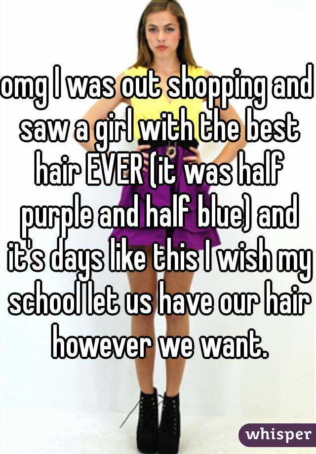 omg I was out shopping and saw a girl with the best hair EVER (it was half purple and half blue) and it's days like this I wish my school let us have our hair however we want.