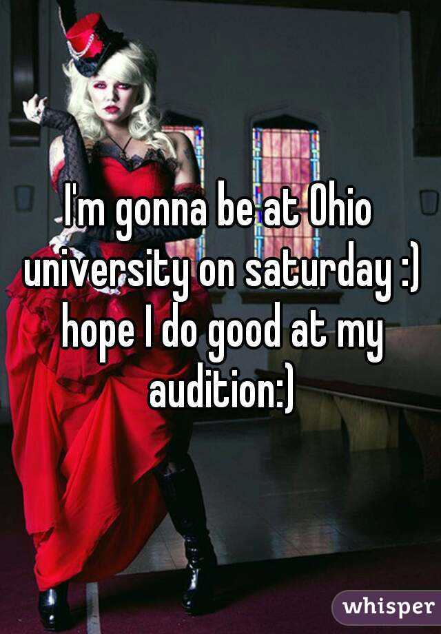 I'm gonna be at Ohio university on saturday :) hope I do good at my audition:)