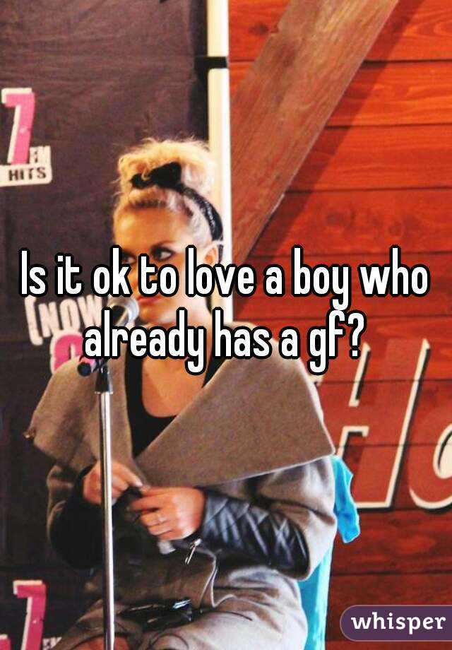 Is it ok to love a boy who already has a gf? 