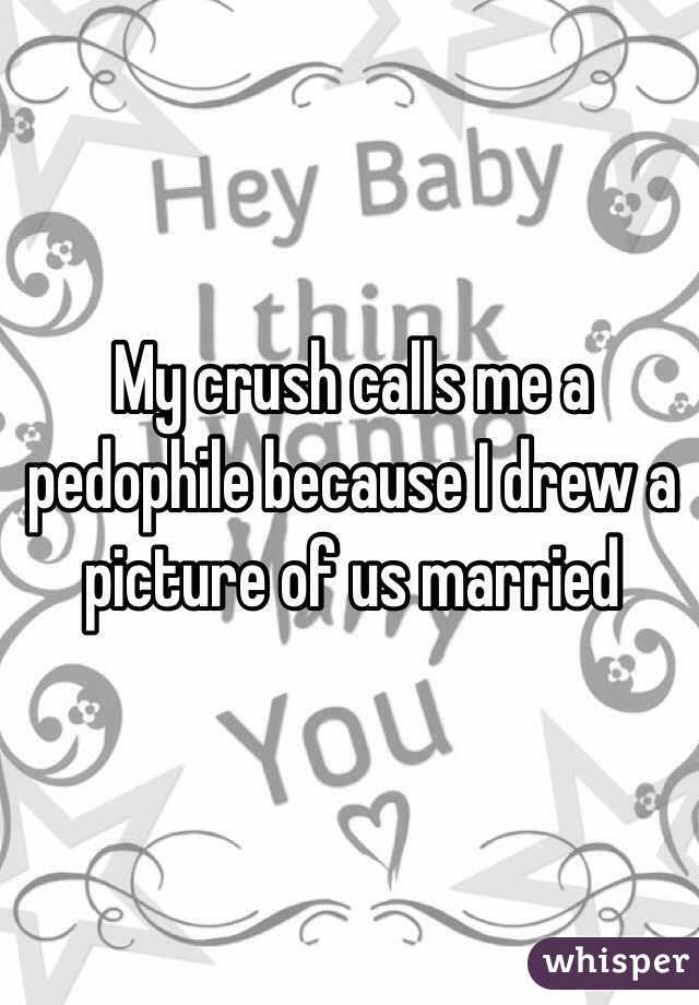 My crush calls me a pedophile because I drew a picture of us married
