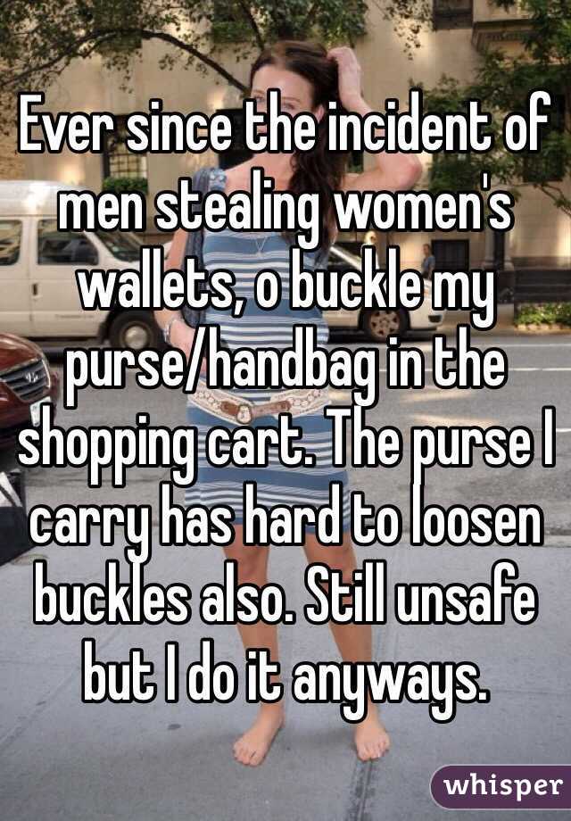 Ever since the incident of men stealing women's wallets, o buckle my purse/handbag in the shopping cart. The purse I carry has hard to loosen buckles also. Still unsafe but I do it anyways. 