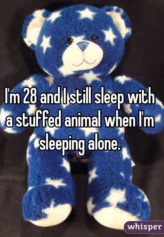 I'm 28 and I still sleep with a stuffed animal when I'm sleeping alone. 