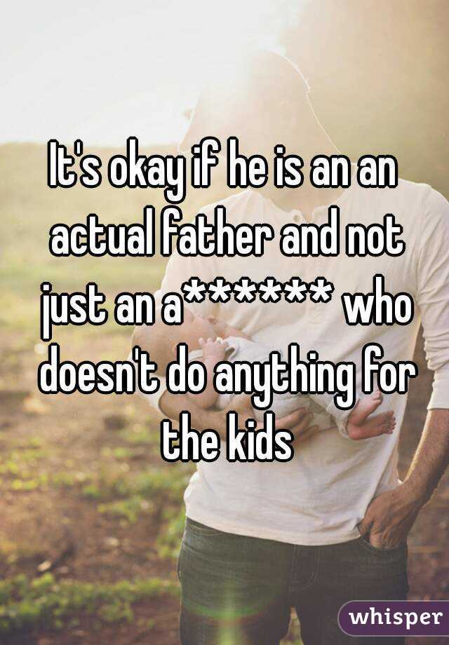 It's okay if he is an an actual father and not just an a****** who doesn't do anything for the kids