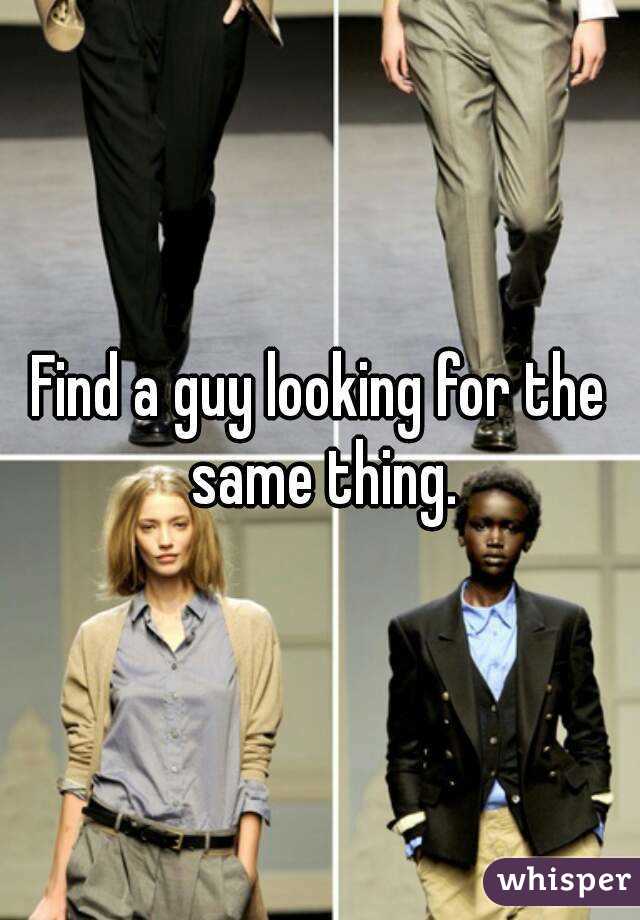 Find a guy looking for the same thing.