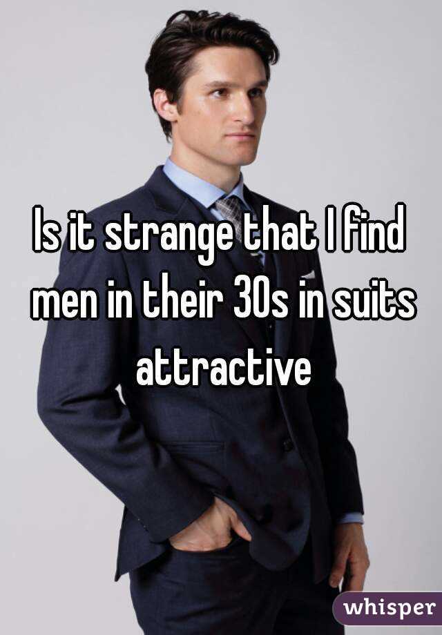 Is it strange that I find men in their 30s in suits attractive