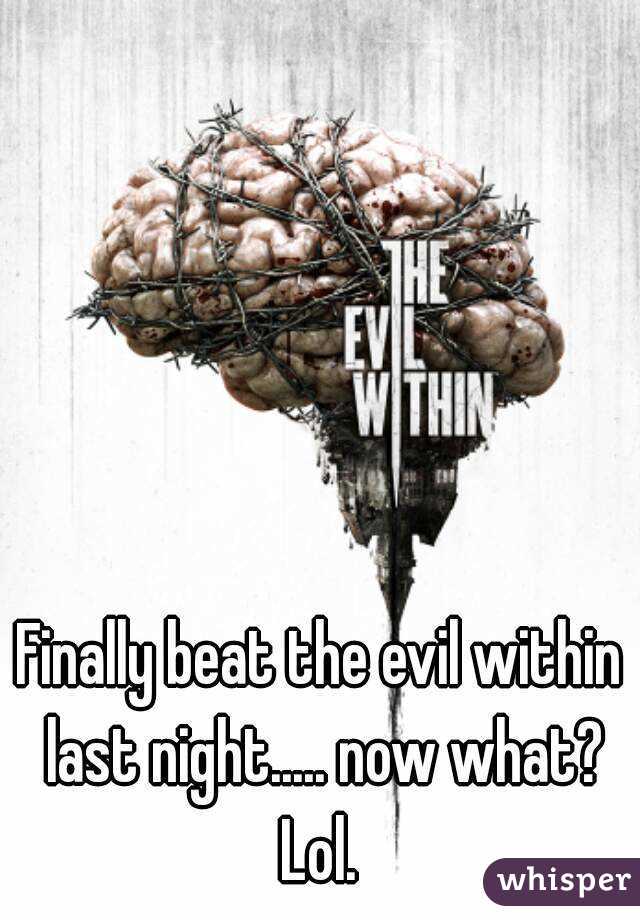 Finally beat the evil within last night..... now what? Lol. 