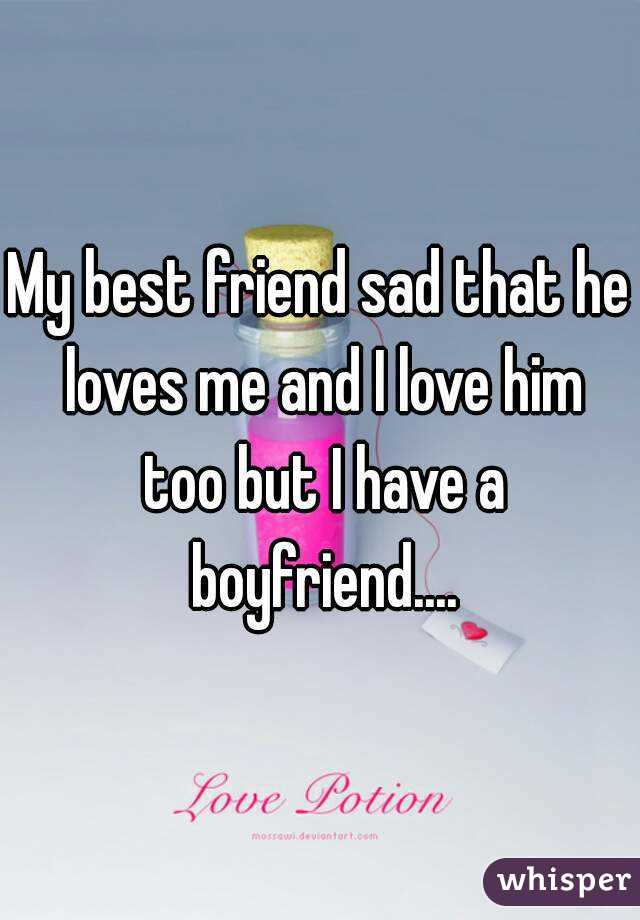 My best friend sad that he loves me and I love him too but I have a boyfriend....
