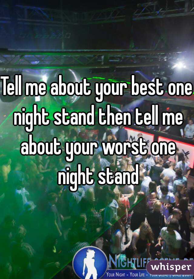 Tell me about your best one night stand then tell me about your worst one night stand