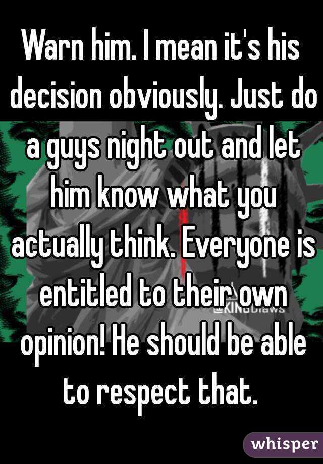 Warn him. I mean it's his decision obviously. Just do a guys night out and let him know what you actually think. Everyone is entitled to their own opinion! He should be able to respect that. 