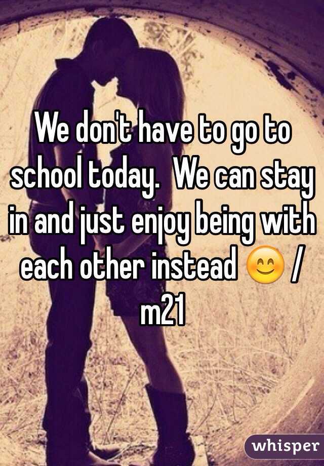 We don't have to go to school today.  We can stay in and just enjoy being with each other instead 😊 /m21