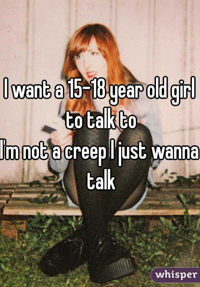 I want a 15-18 year old girl to talk to
I'm not a creep I just wanna talk