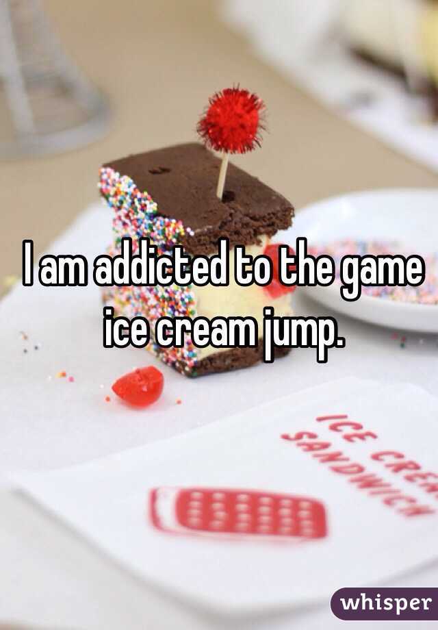 I am addicted to the game 
ice cream jump.
