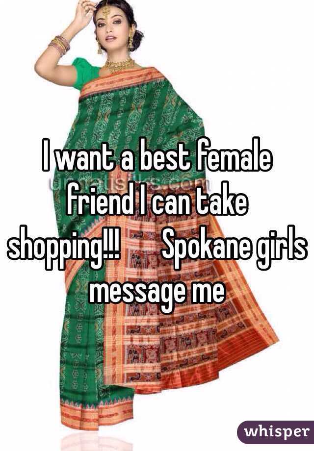 I want a best female friend I can take shopping!!! ️Spokane girls message me