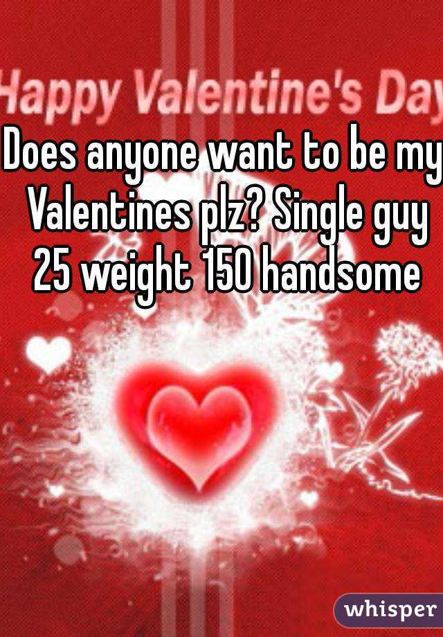 Does anyone want to be my Valentines plz? Single guy 25 weight 150 handsome