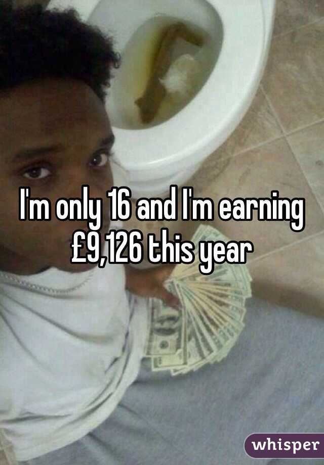 I'm only 16 and I'm earning £9,126 this year 