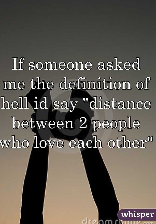 If someone asked me the definition of hell id say "distance between 2 people who love each other"