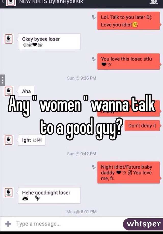 Any " women " wanna talk to a good guy?