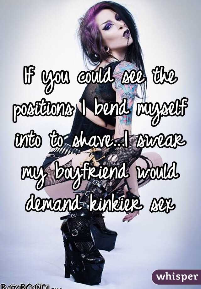 If you could see the positions I bend myself into to shave...I swear my boyfriend would demand kinkier sex 