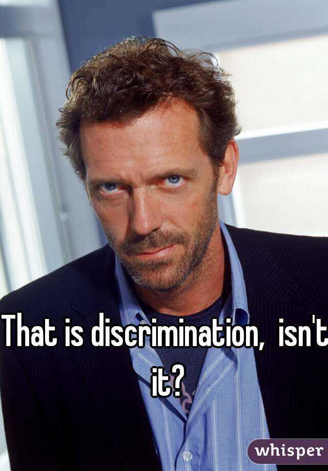That is discrimination,  isn't it?