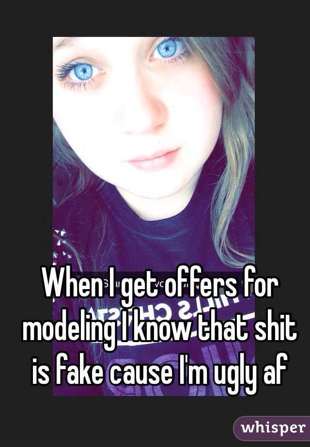When I get offers for modeling I know that shit is fake cause I'm ugly af 
