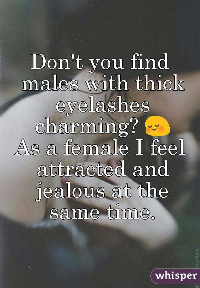 Don't you find males with thick eyelashes charming? 😳
As a female I feel attracted and jealous at the same time.